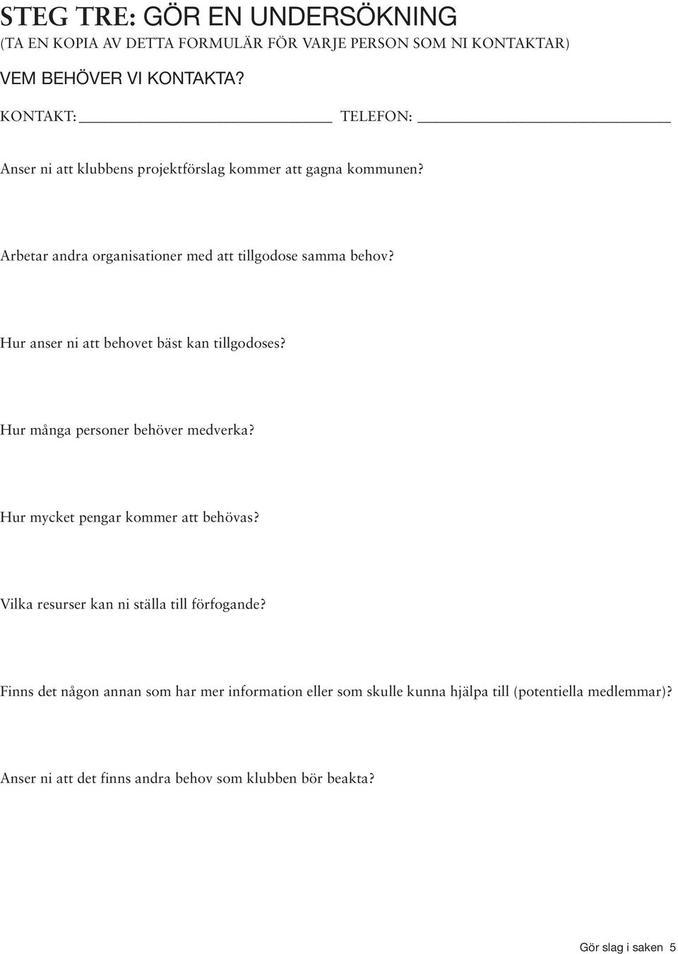 Hur anser ni att behovet bäst kan tillgodoses? Hur många personer behöver medverka? Hur mycket pengar kommer att behövas?