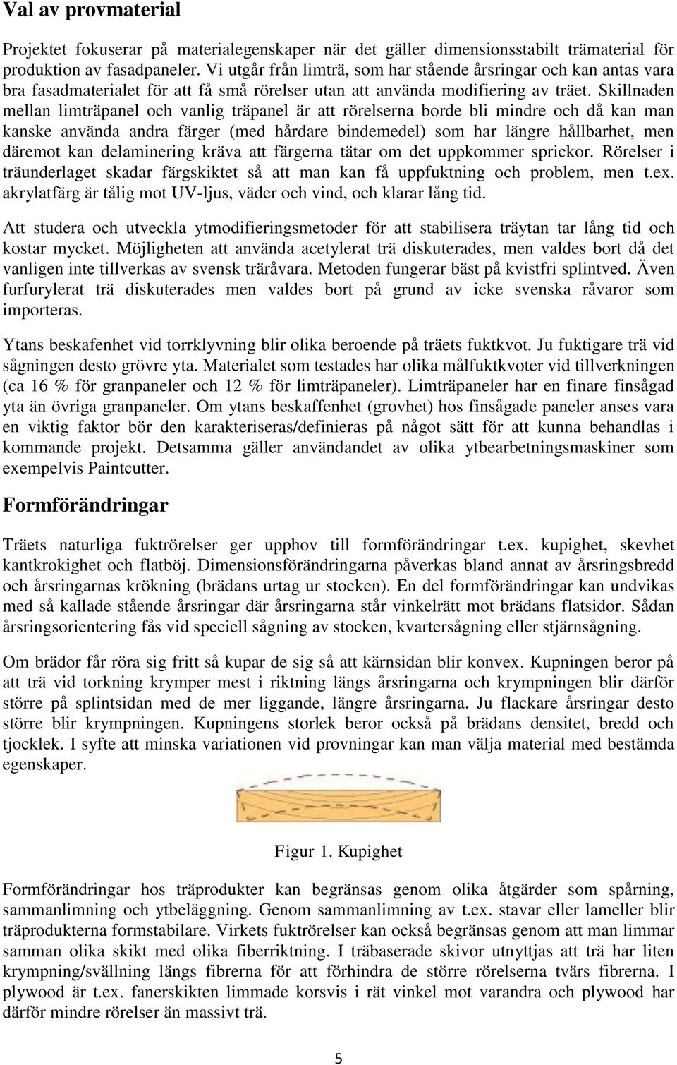 Skillnaden mellan limträpanel och vanlig träpanel är att rörelserna borde bli mindre och då kan man kanske använda andra färger (med hårdare bindemedel) som har längre hållbarhet, men däremot kan