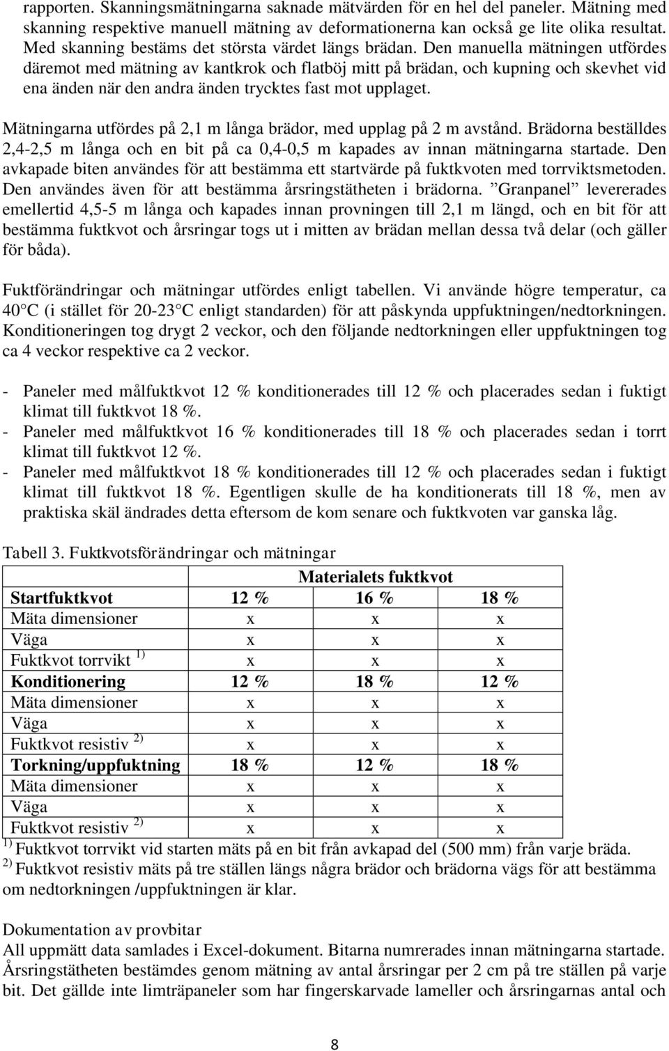 Den manuella mätningen utfördes däremot med mätning av kantkrok och flatböj mitt på brädan, och kupning och skevhet vid ena änden när den andra änden trycktes fast mot upplaget.