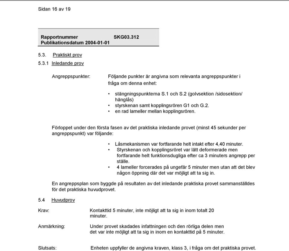 Förloppet under den första fasen av det praktiska inledande provet (minst 45 sekunder per angreppspunkt) var följande: Låsmekanismen var fortfarande helt intakt efter 4,40 minuter.