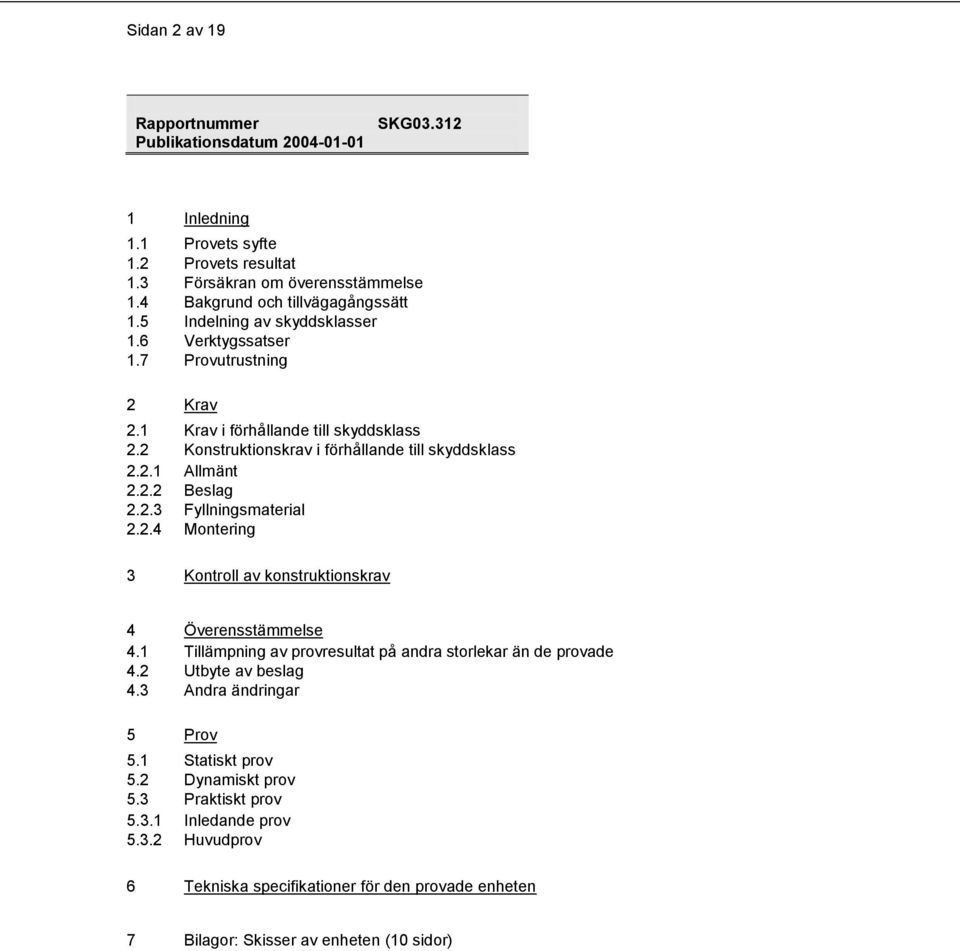 2.4 Montering 3 Kontroll av konstruktionskrav 4 Överensstämmelse 4.1 Tillämpning av provresultat på andra storlekar än de provade 4.2 Utbyte av beslag 4.3 Andra ändringar 5 Prov 5.