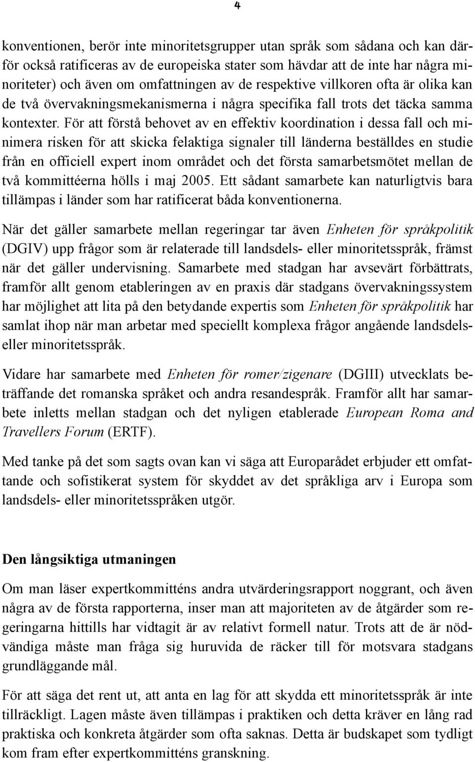 För att förstå behovet av en effektiv koordination i dessa fall och minimera risken för att skicka felaktiga signaler till länderna beställdes en studie från en officiell expert inom området och det