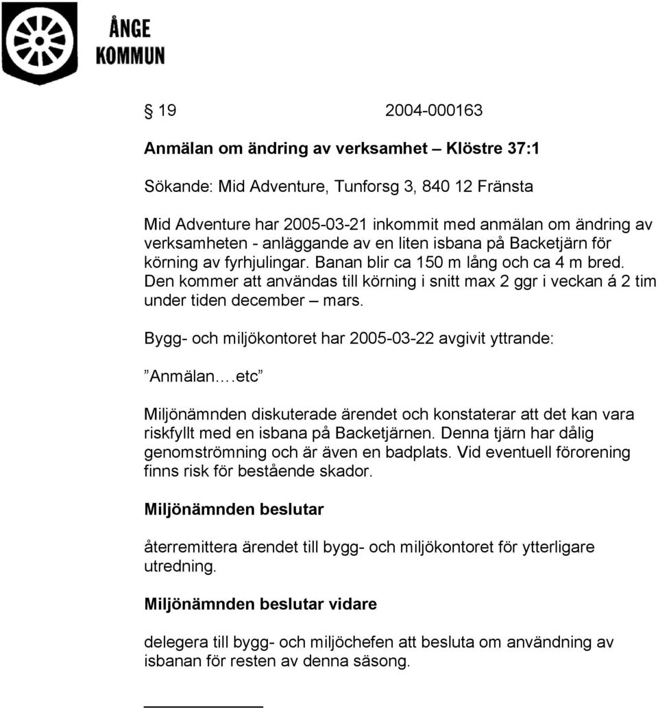 Den kommer att användas till körning i snitt max 2 ggr i veckan á 2 tim under tiden december mars. Bygg- och miljökontoret har 2005-03-22 avgivit yttrande: Anmälan.