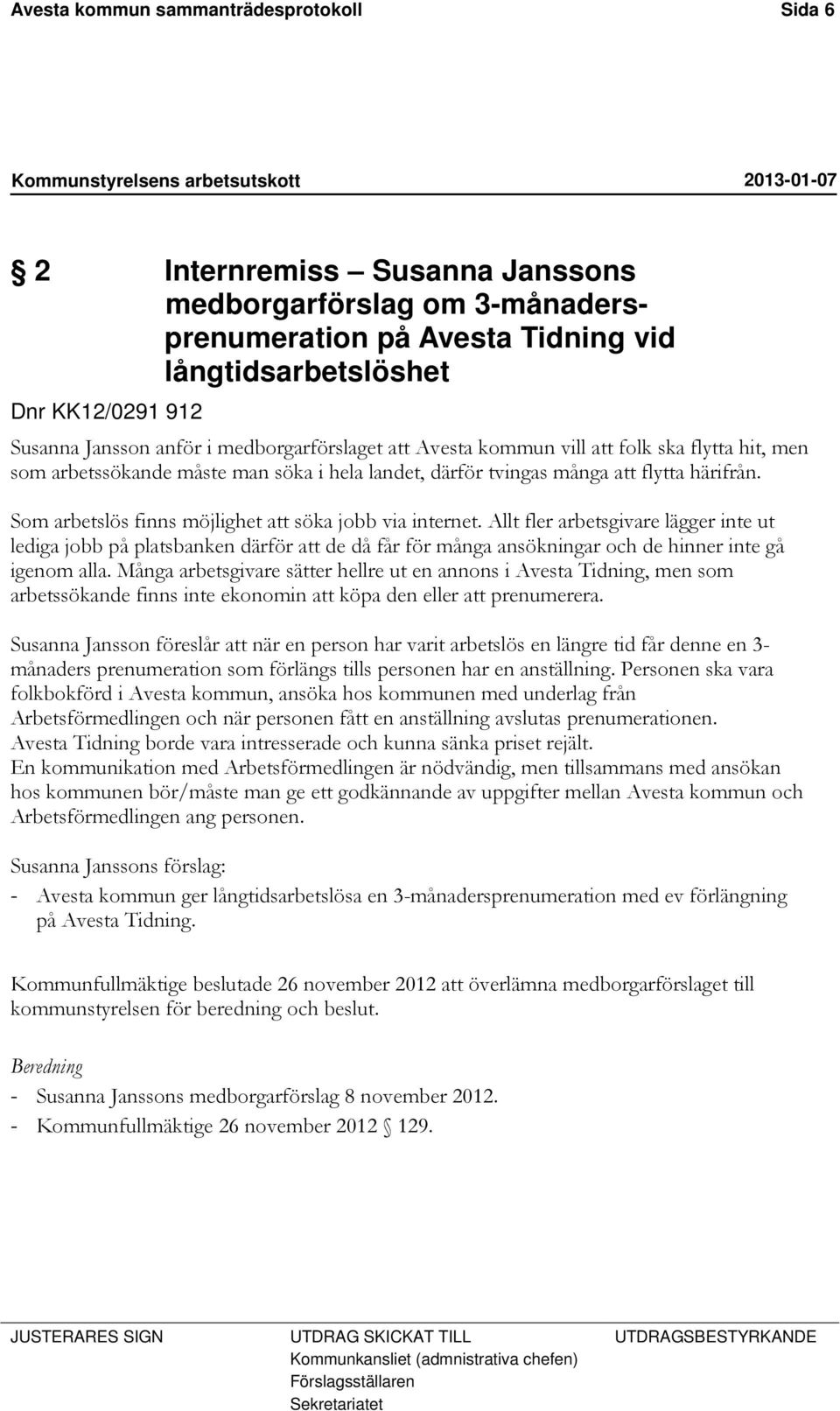 Som arbetslös finns möjlighet att söka jobb via internet. Allt fler arbetsgivare lägger inte ut lediga jobb på platsbanken därför att de då får för många ansökningar och de hinner inte gå igenom alla.