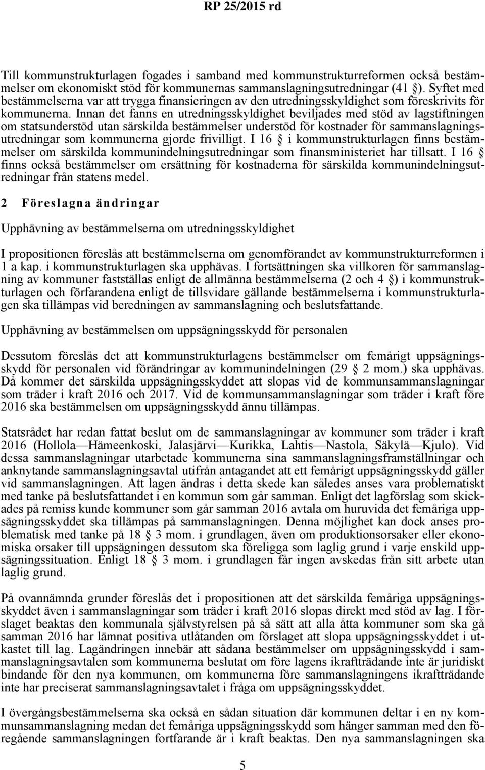 Innan det fanns en utredningsskyldighet beviljades med stöd av lagstiftningen om statsunderstöd utan särskilda bestämmelser understöd för kostnader för sammanslagningsutredningar som kommunerna