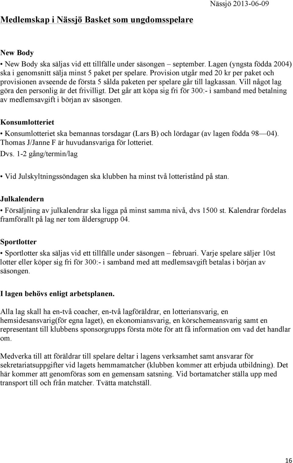 Vill något lag göra den personlig är det frivilligt. Det går att köpa sig fri för 300:- i samband med betalning av medlemsavgift i början av säsongen.