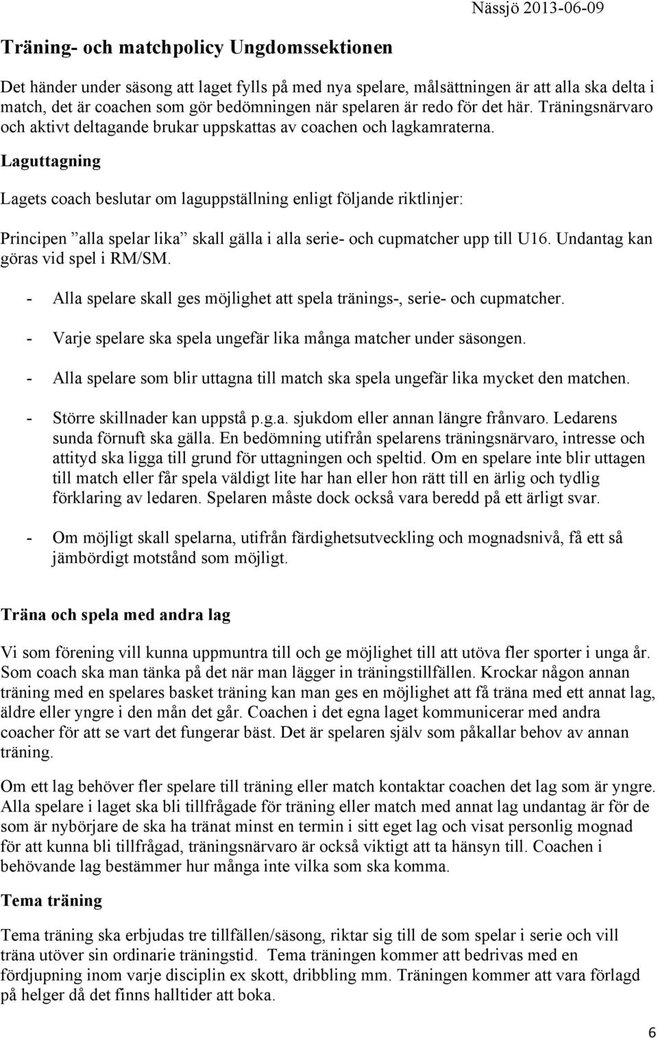 Laguttagning Lagets coach beslutar om laguppställning enligt följande riktlinjer: Principen alla spelar lika skall gälla i alla serie- och cupmatcher upp till U16. Undantag kan göras vid spel i RM/SM.