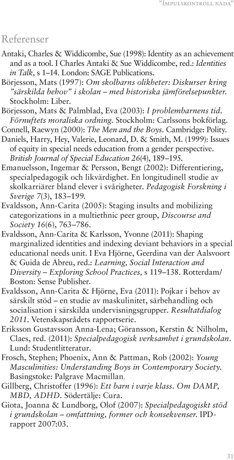 Börjesson, Mats & Palmblad, Eva (2003): I problembarnens tid. Förnuftets moraliska ordning. Stockholm: Carlssons bokförlag. Connell, Raewyn (2000): The Men and the Boys. Cambridge: Polity.