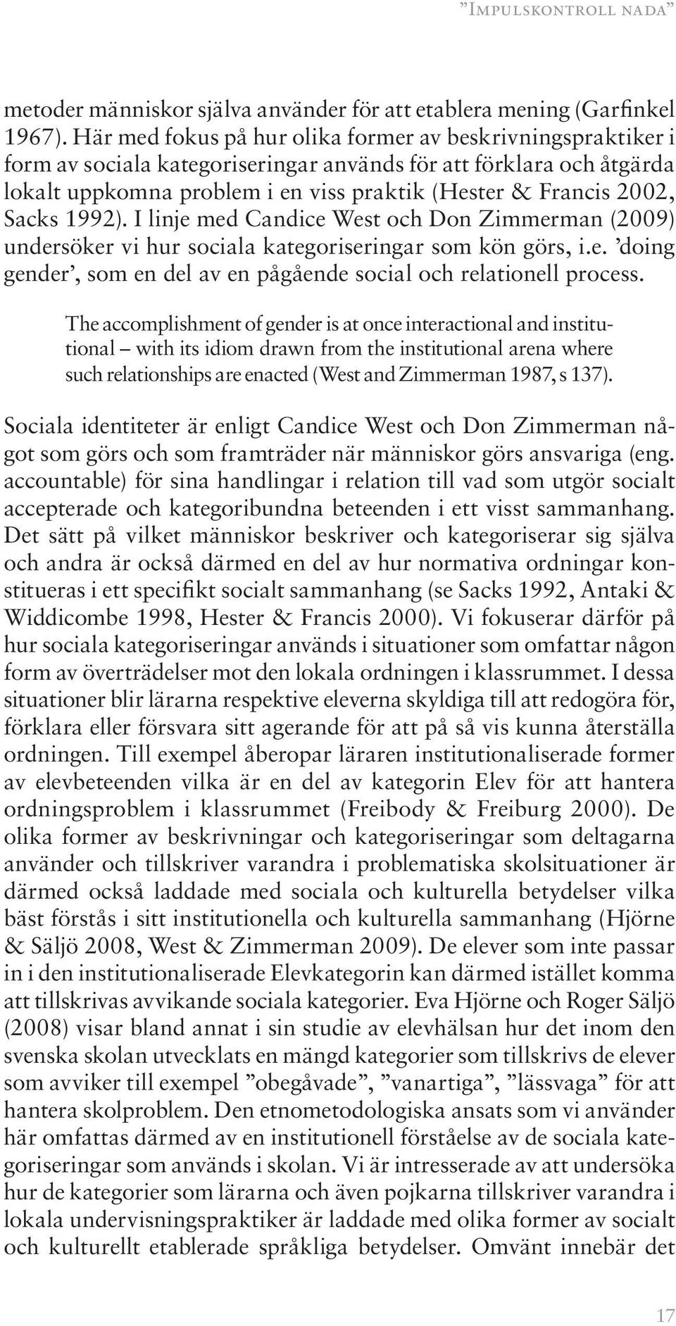 Sacks 1992). I linje med Candice West och Don Zimmerman (2009) undersöker vi hur sociala kategoriseringar som kön görs, i.e. doing gender, som en del av en pågående social och relationell process.