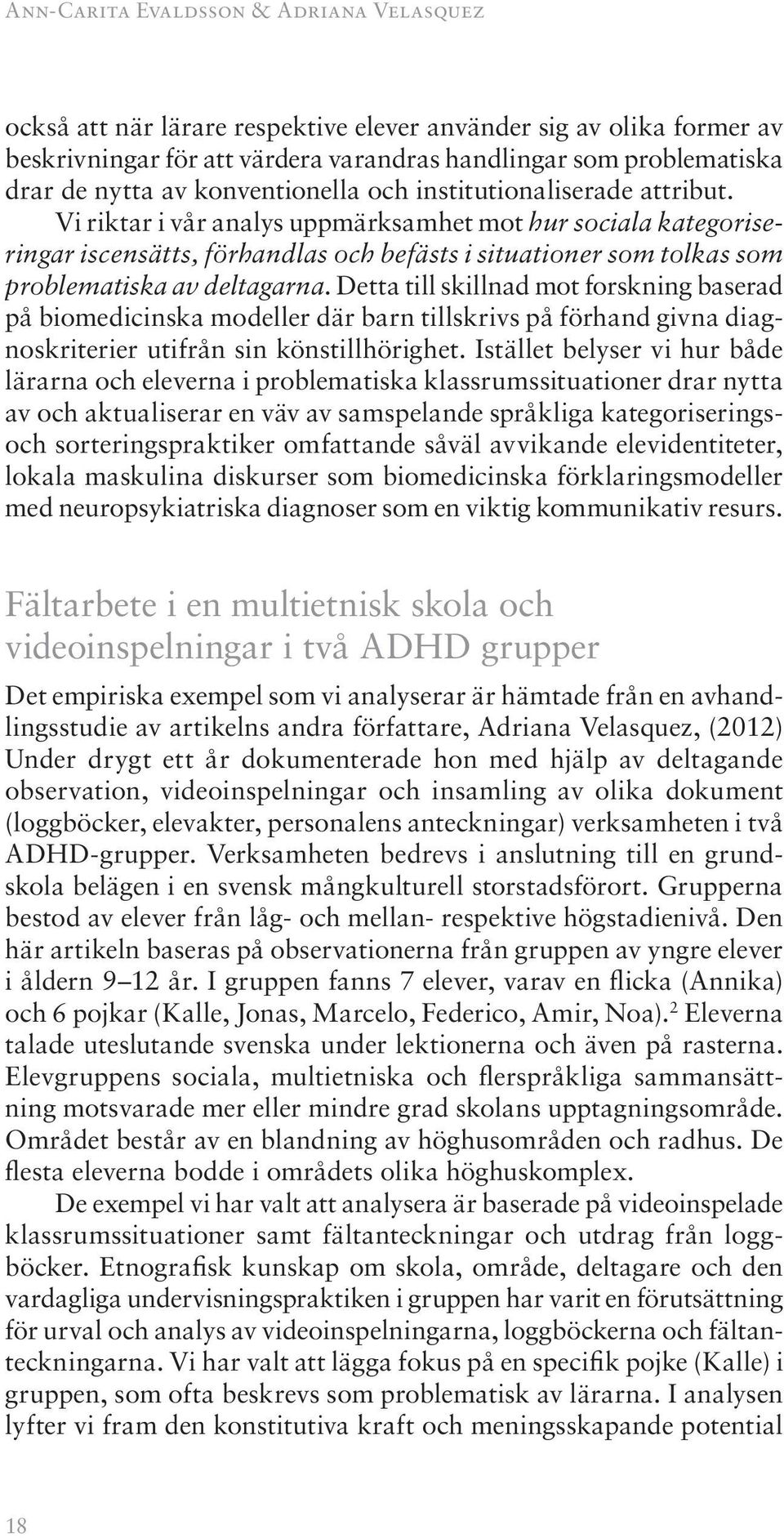 Vi riktar i vår analys uppmärksamhet mot hur sociala kategoriseringar iscensätts, förhandlas och befästs i situationer som tolkas som problematiska av deltagarna.