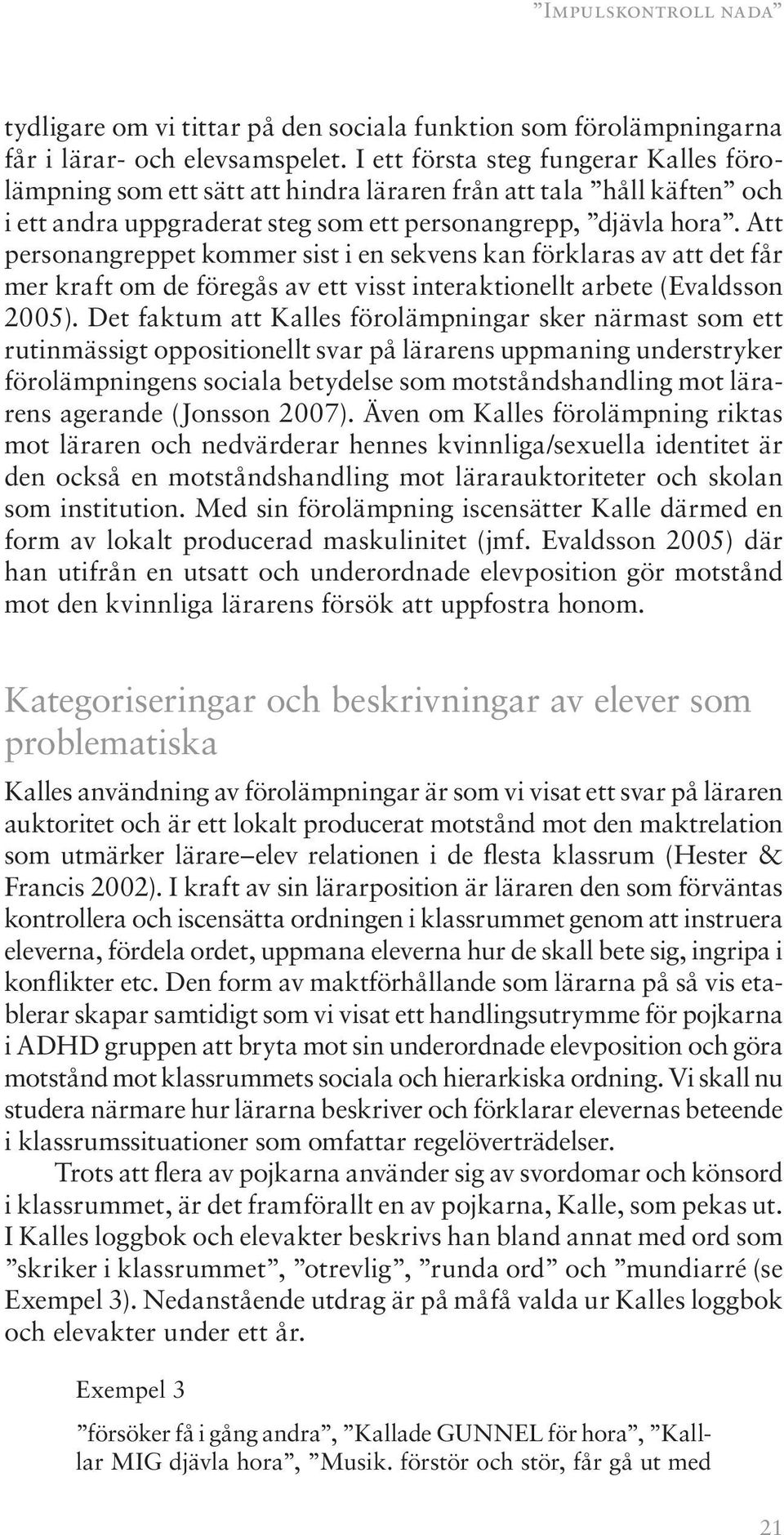 Att personangreppet kommer sist i en sekvens kan förklaras av att det får mer kraft om de föregås av ett visst interaktionellt arbete (Evaldsson 2005).