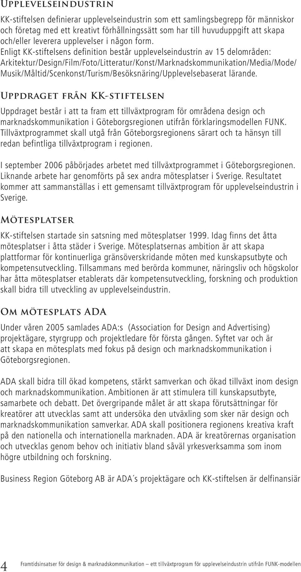 Enligt KK-stiftelsens definition består upplevelseindustrin av 15 delområden: Arkitektur/Design/Film/Foto/Litteratur/Konst/Marknadskommunikation/Media/Mode/