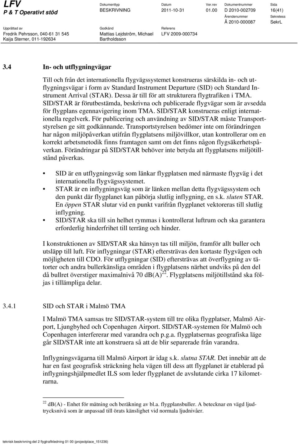 Arrival (STAR). Dessa är till för att strukturera flygtrafiken i TMA. SID/STAR är förutbestämda, beskrivna och publicerade flygvägar som är avsedda för flygplans egennavigering inom TMA.