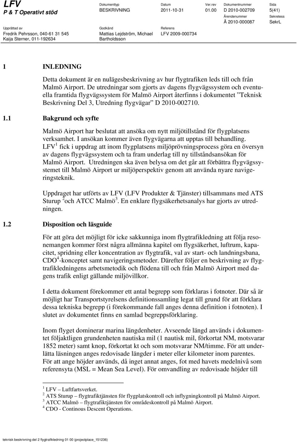 1 Bakgrund och syfte Malmö Airport har beslutat att ansöka om nytt miljötillstånd för flygplatsens verksamhet. I ansökan kommer även flygvägarna att upptas till behandling.