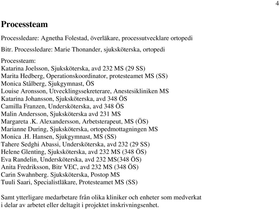 Sjukgymnast, ÖS Louise Aronsson, Utvecklingssekreterare, Anestesikliniken MS Katarina Johansson, Sjuksköterska, avd 348 ÖS Camilla Franzen, Undersköterska, avd 348 ÖS Malin Andersson, Sjuksköterska