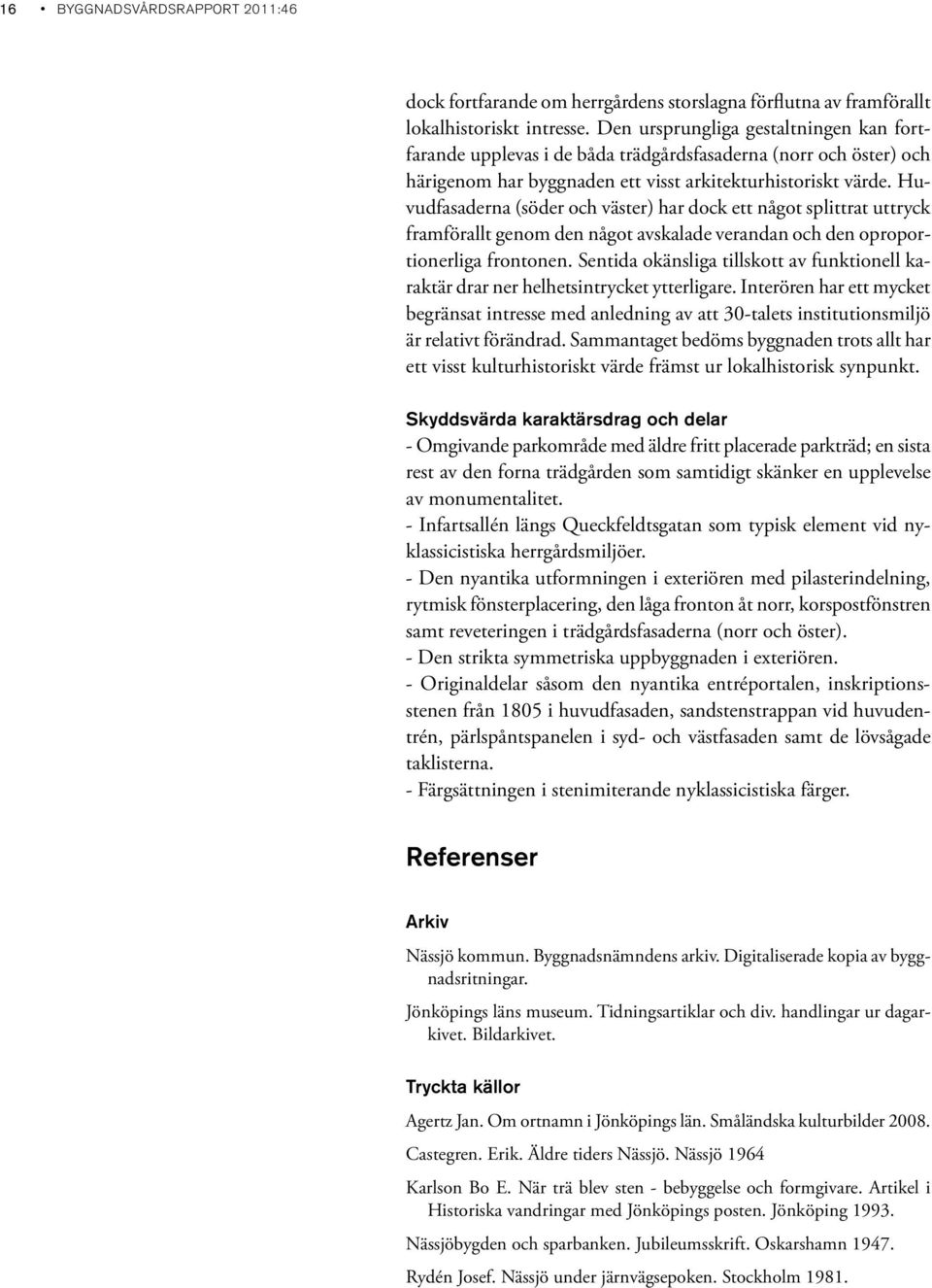 Huvudfasaderna (söder och väster) har dock ett något splittrat uttryck framförallt genom den något avskalade verandan och den oproportionerliga frontonen.