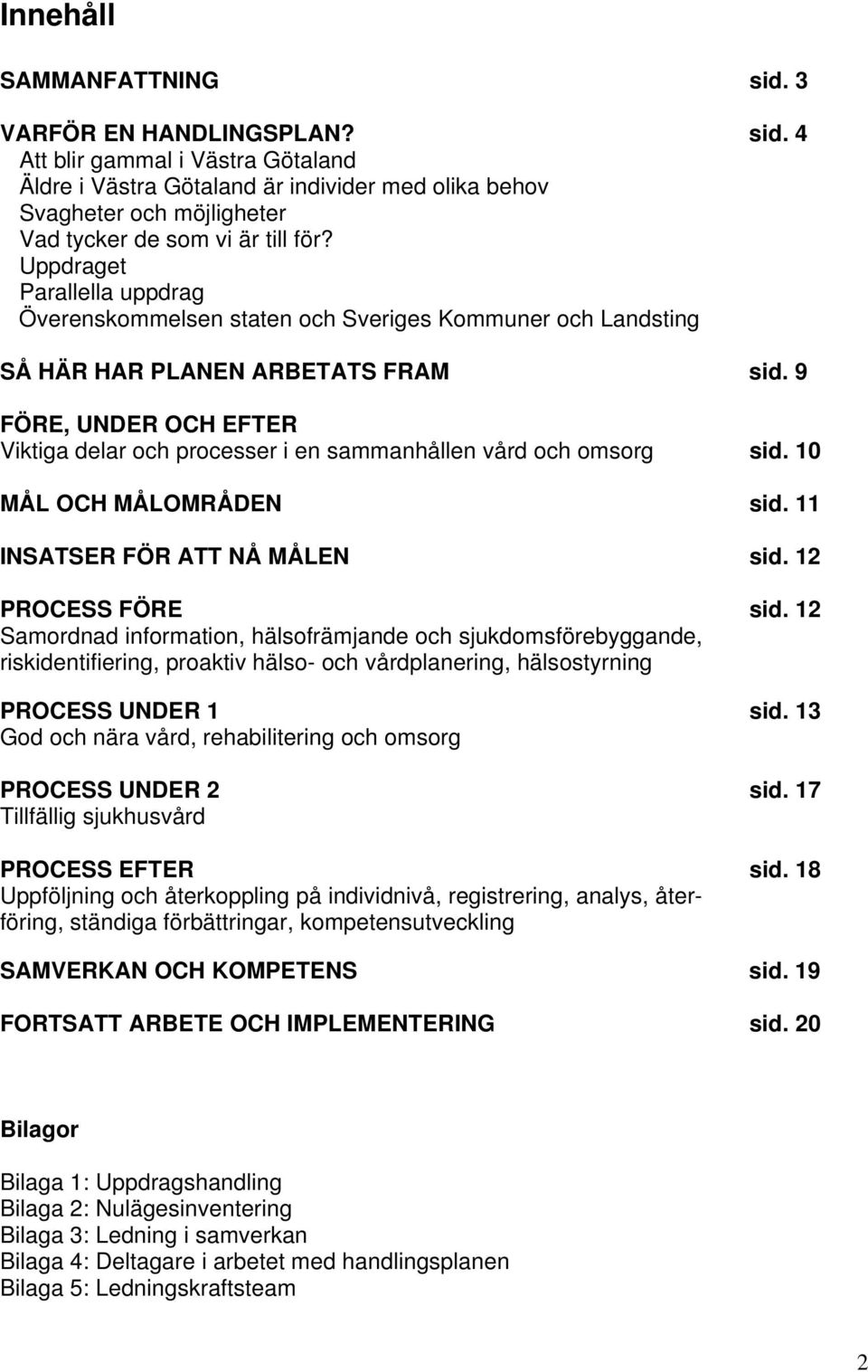 9 FÖRE, UNDER OCH EFTER Viktiga delar och processer i en sammanhållen vård och omsorg sid. 10 MÅL OCH MÅLOMRÅDEN sid. 11 INSATSER FÖR ATT NÅ MÅLEN sid. 12 PROCESS FÖRE sid.