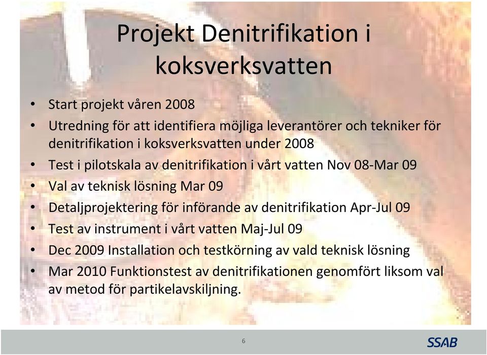 Mar 09 Detaljprojektering för införande av denitrifikation Apr Jul 09 Test av instrument i vårt vatten Maj Jul 09 Dec 2009 Installation