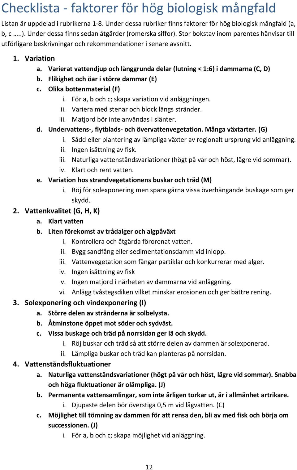 Varierat vattendjup och långgrunda delar (lutning < 1:6) i dammarna (C, D) b. Flikighet och öar i större dammar (E) c. Olika bottenmaterial (F) i. För a, b och c; skapa variation vid anläggningen. ii.