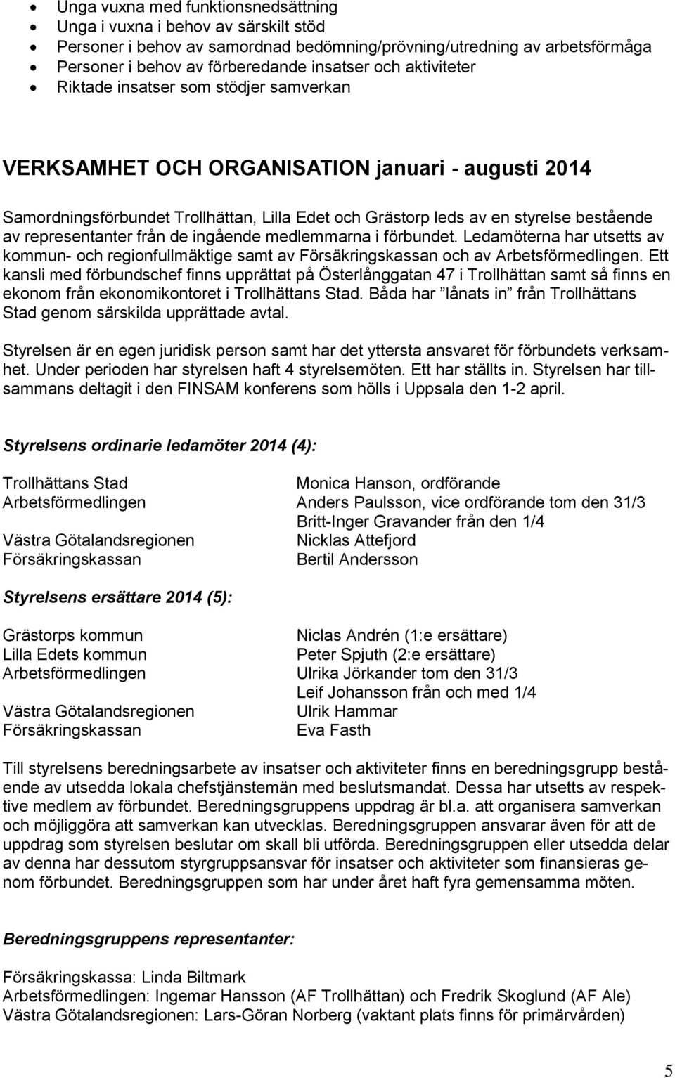 representanter från de ingående medlemmarna i förbundet. Ledamöterna har utsetts av kommun- och regionfullmäktige samt av Försäkringskassan och av Arbetsförmedlingen.