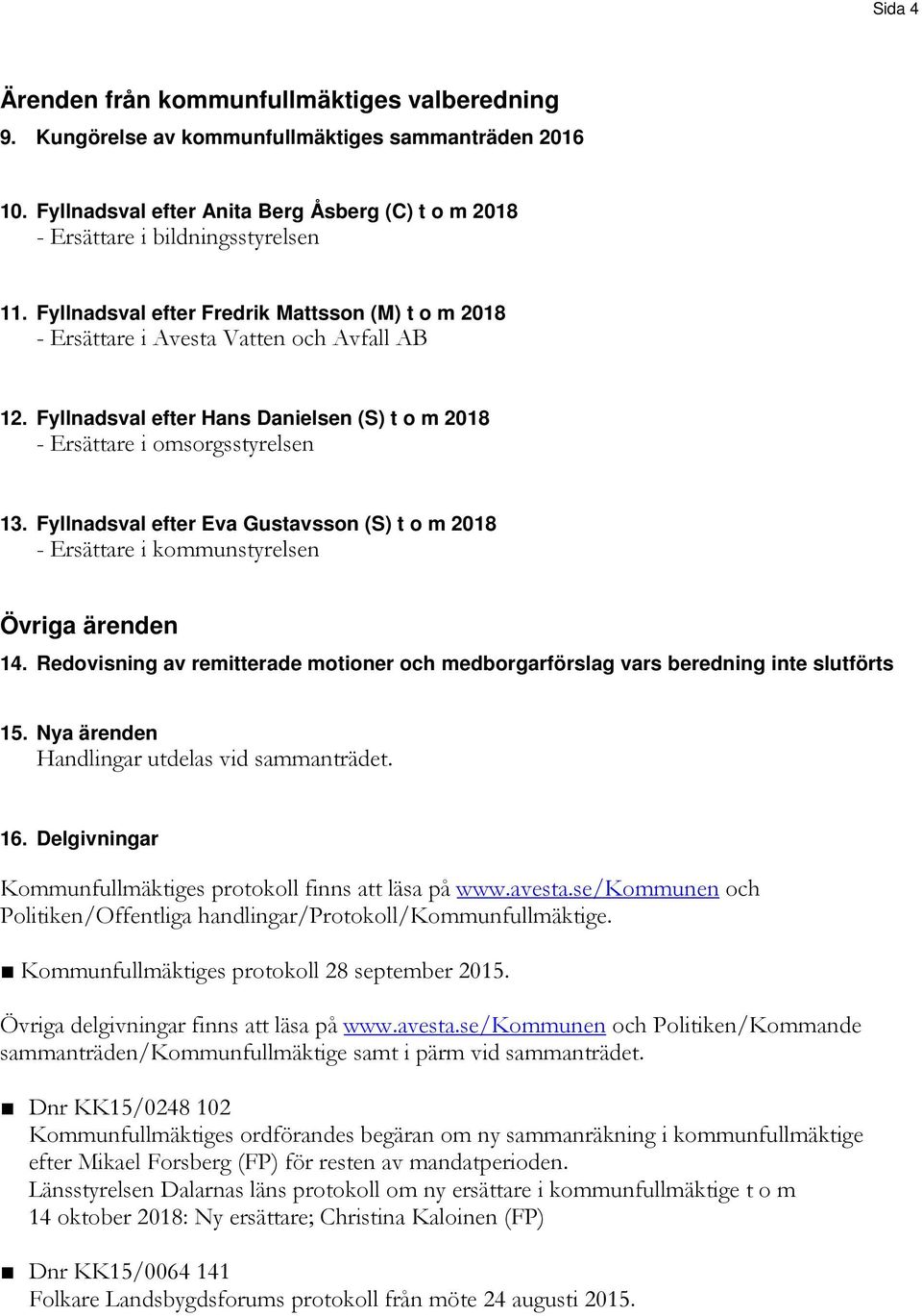 Fyllnadsval efter Eva Gustavsson (S) t o m 2018 - Ersättare i kommunstyrelsen Övriga ärenden 14. Redovisning av remitterade motioner och medborgarförslag vars beredning inte slutförts 15.