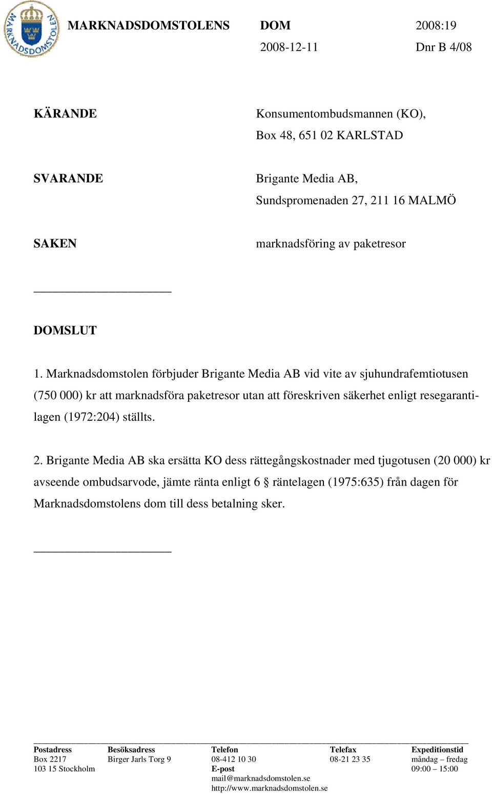 Marknadsdomstolen förbjuder Brigante Media AB vid vite av sjuhundrafemtiotusen (750 000) kr att marknadsföra paketresor utan att föreskriven säkerhet enligt resegarantilagen (1972:204) ställts. 2.