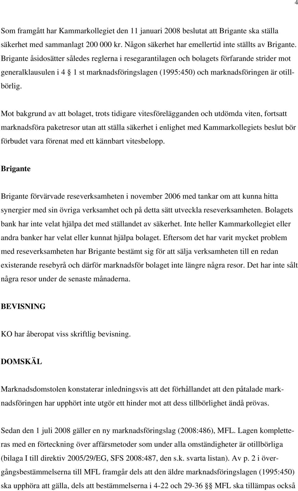 Mot bakgrund av att bolaget, trots tidigare vitesförelägganden och utdömda viten, fortsatt marknadsföra paketresor utan att ställa säkerhet i enlighet med Kammarkollegiets beslut bör förbudet vara