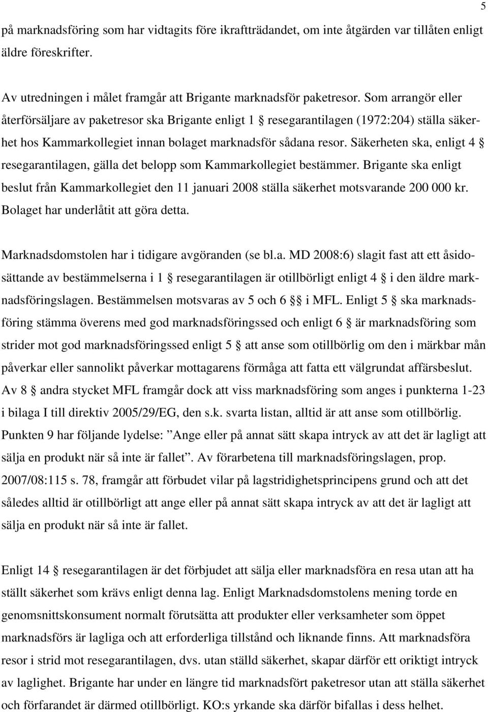 Säkerheten ska, enligt 4 resegarantilagen, gälla det belopp som Kammarkollegiet bestämmer. Brigante ska enligt beslut från Kammarkollegiet den 11 januari 2008 ställa säkerhet motsvarande 200 000 kr.