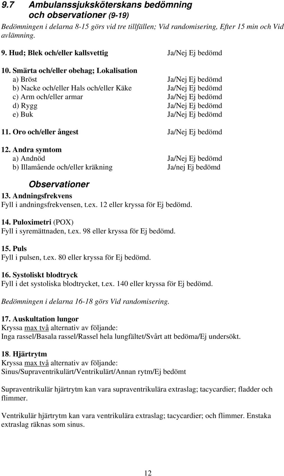 Smärta och/eller obehag; Lokalisation a) Bröst Ja/Nej Ej bedömd b) Nacke och/eller Hals och/eller Käke Ja/Nej Ej bedömd c) Arm och/eller armar Ja/Nej Ej bedömd d) Rygg Ja/Nej Ej bedömd e) Buk Ja/Nej