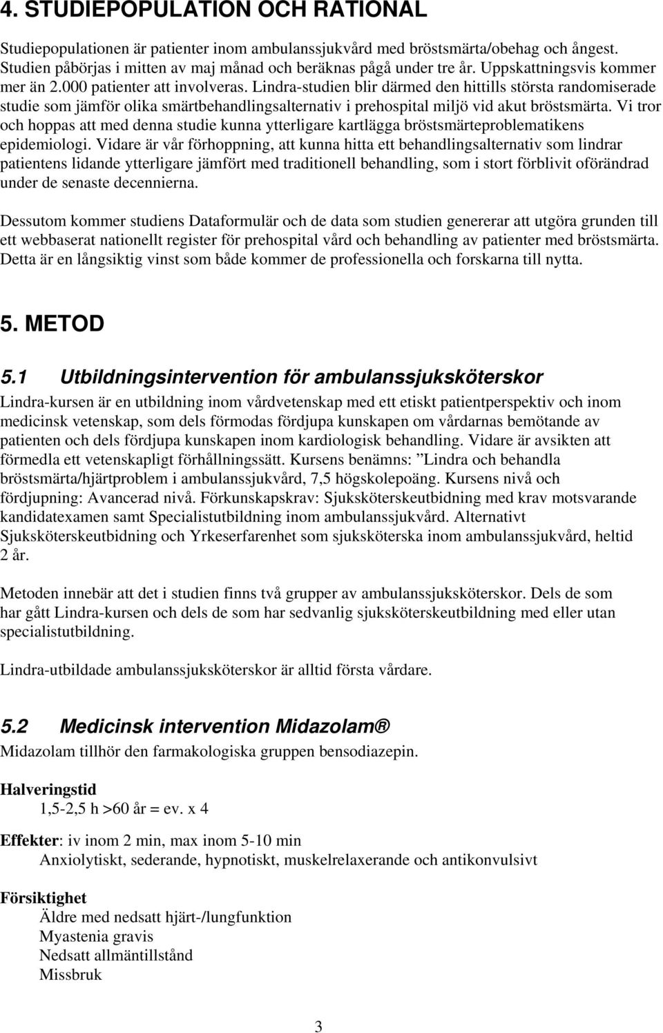 Lindra-studien blir därmed den hittills största randomiserade studie som jämför olika smärtbehandlingsalternativ i prehospital miljö vid akut bröstsmärta.