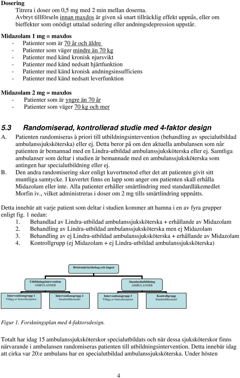 Midazolam 1 mg = maxdos - Patienter som är 70 år och äldre - Patienter som väger mindre än 70 kg - Patienter med känd kronisk njursvikt - Patienter med känd nedsatt hjärtfunktion - Patienter med känd