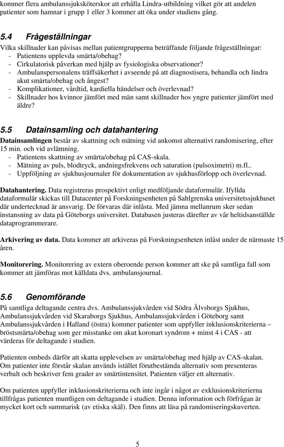 - Cirkulatorisk påverkan med hjälp av fysiologiska observationer? - Ambulanspersonalens träffsäkerhet i avseende på att diagnostisera, behandla och lindra akut smärta/obehag och ångest?