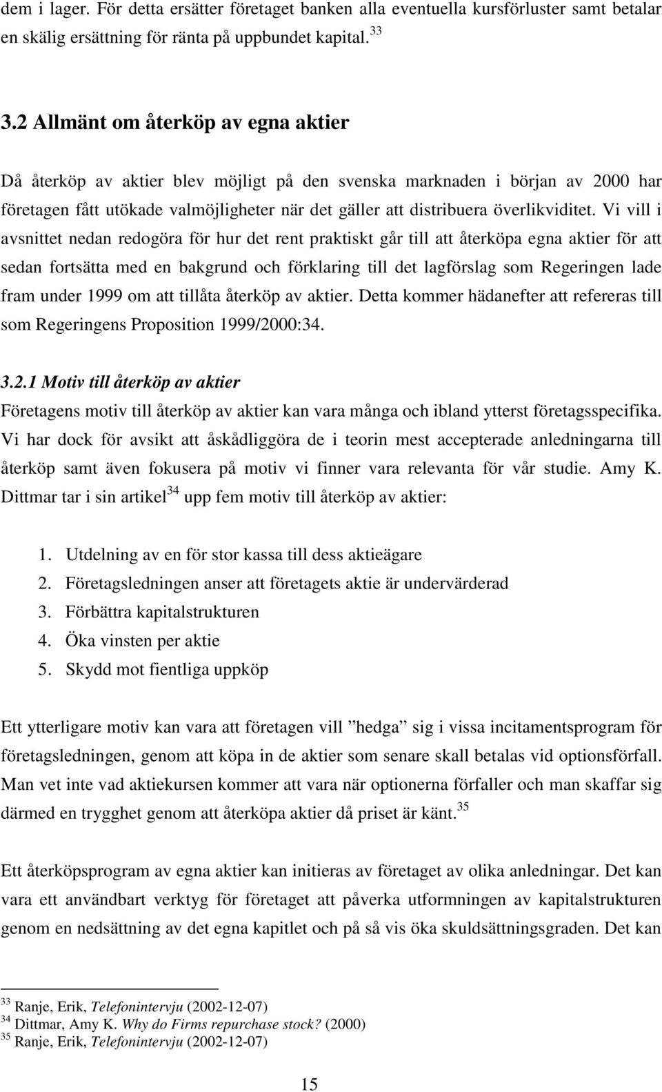 Vi vill i avsnittet nedan redogöra för hur det rent praktiskt går till att återköpa egna aktier för att sedan fortsätta med en bakgrund och förklaring till det lagförslag som Regeringen lade fram