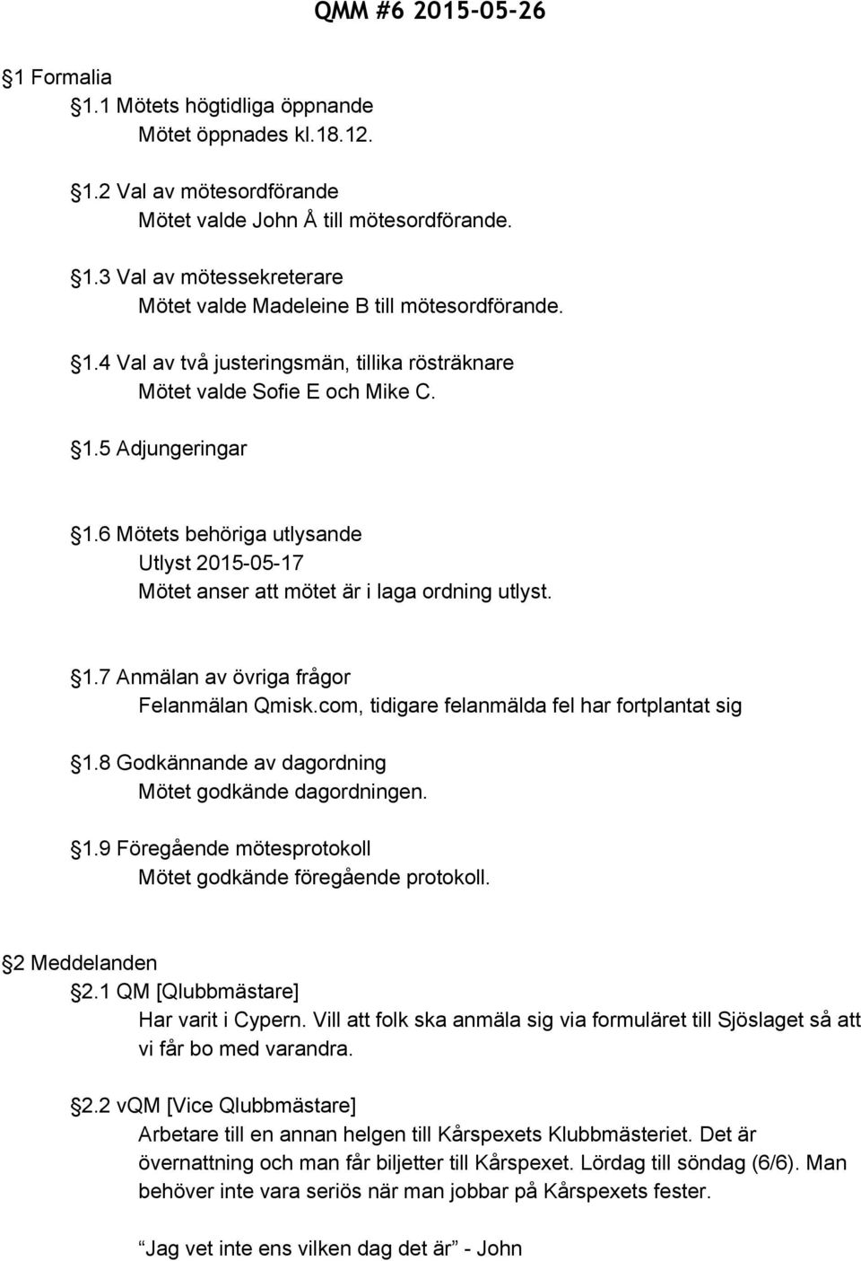 com, tidigare felanmälda fel har fortplantat sig 1.8 Godkännande av dagordning Mötet godkände dagordningen. 1.9 Föregående mötesprotokoll Mötet godkände föregående protokoll. 2 Meddelanden 2.