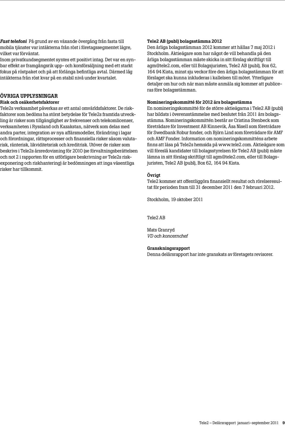 Därmed låg intäkterna från röst kvar på en stabil nivå under kvartalet. Övriga upplysningar Risk och osäkerhetsfaktorer Tele2s verksamhet påverkas av ett antal omvärldsfaktorer.