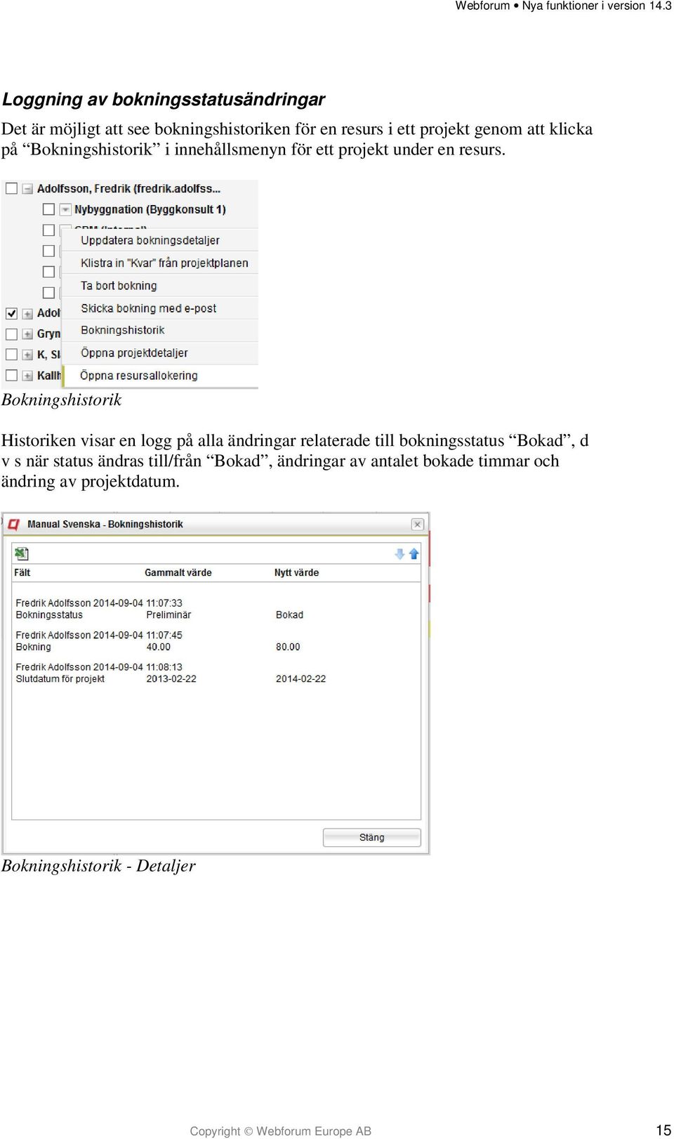 Bokningshistorik Historiken visar en logg på alla ändringar relaterade till bokningsstatus Bokad, d v s när