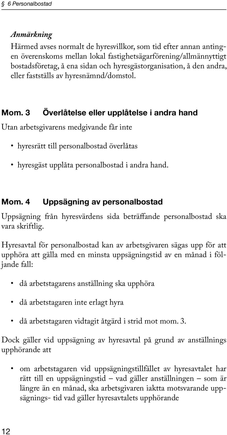 3 Överlåtelse eller upplåtelse i andra hand Utan arbetsgivarens medgivande får inte hyresrätt till personalbostad överlåtas hyresgäst upplåta personalbostad i andra hand. Mom.