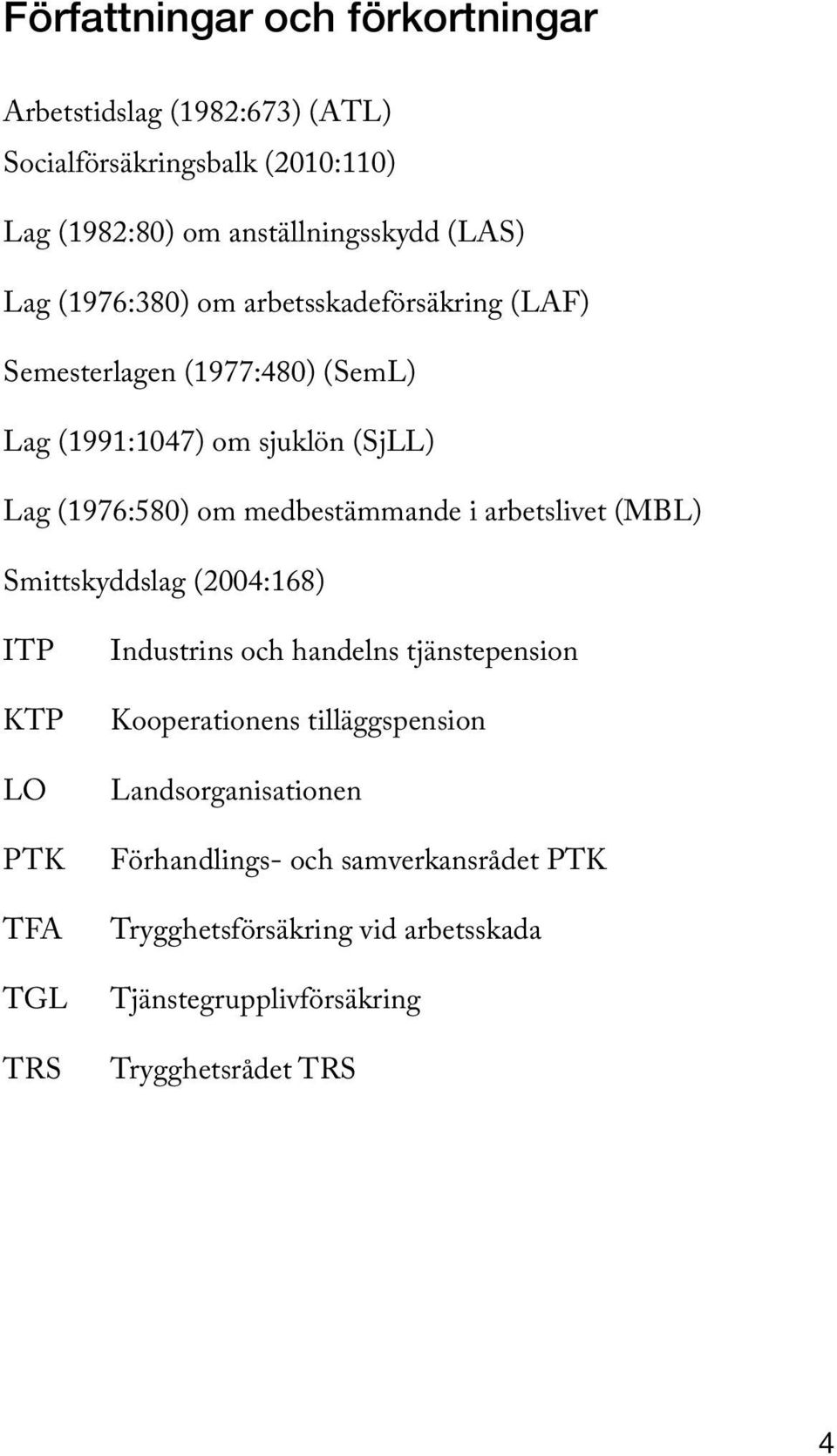 i arbetslivet (MBL) Smittskyddslag (2004:168) ITP KTP LO PTK TFA TGL TRS Industrins och handelns tjänstepension Kooperationens