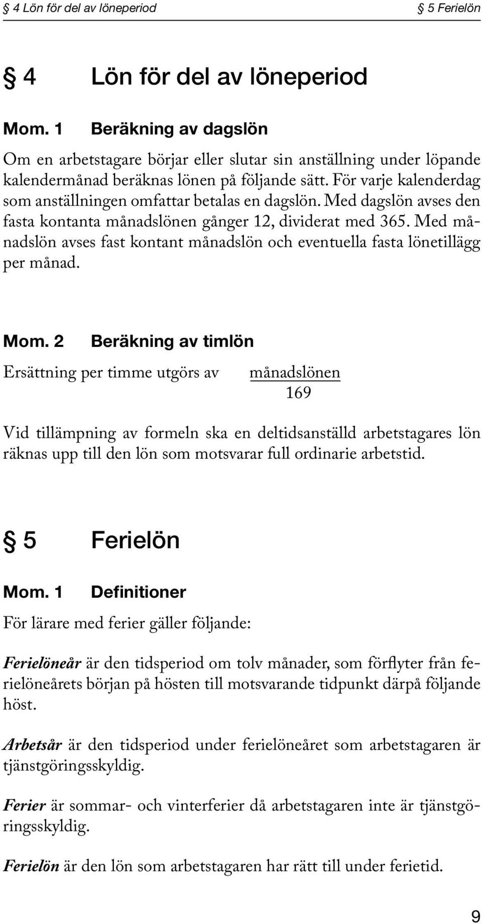 För varje kalenderdag som anställningen omfattar betalas en dagslön. Med dagslön avses den fasta kontanta månadslönen gånger 12, dividerat med 365.