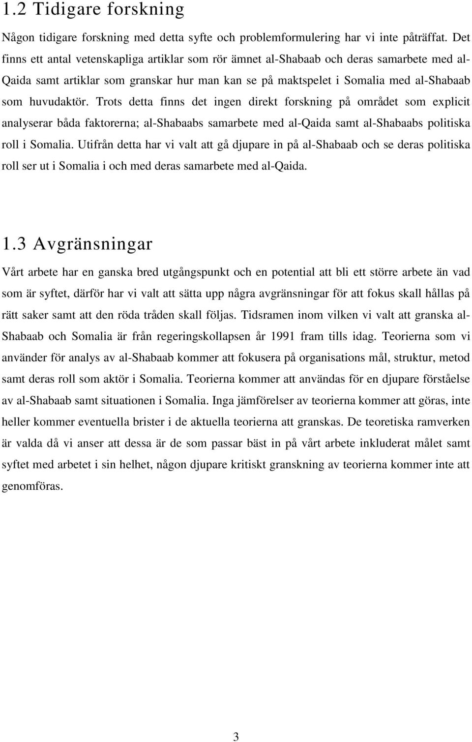 Trots detta finns det ingen direkt forskning på området som explicit analyserar båda faktorerna; al-shabaabs samarbete med al-qaida samt al-shabaabs politiska roll i Somalia.