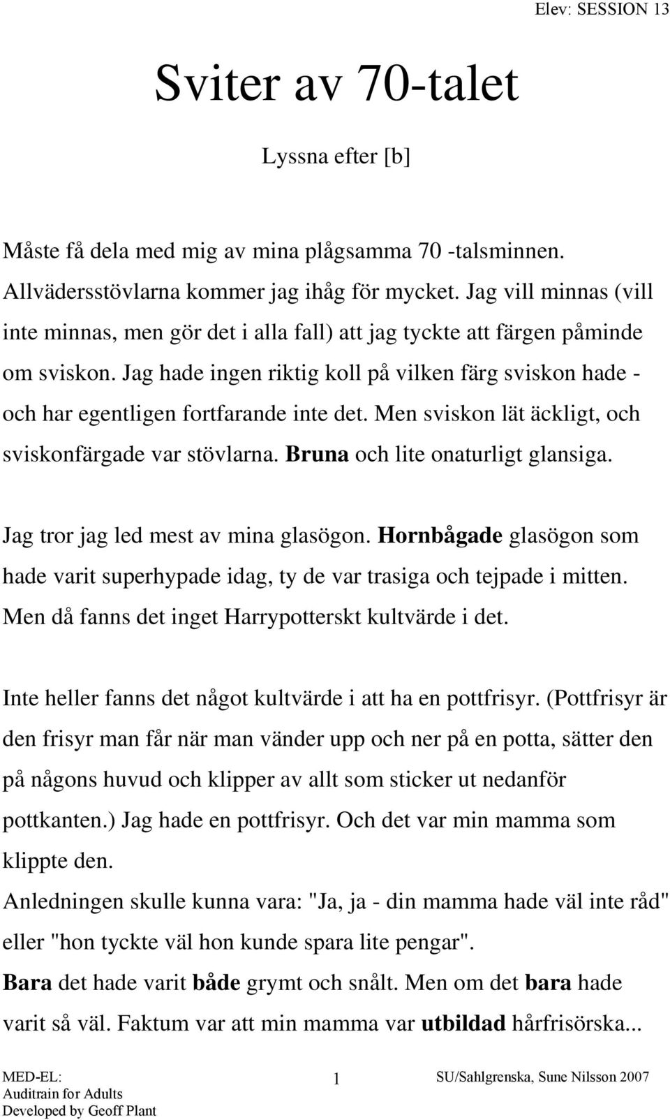 Jag hade ingen riktig koll på vilken färg sviskon hade - och har egentligen fortfarande inte det. Men sviskon lät äckligt, och sviskonfärgade var stövlarna. Bruna och lite onaturligt glansiga.