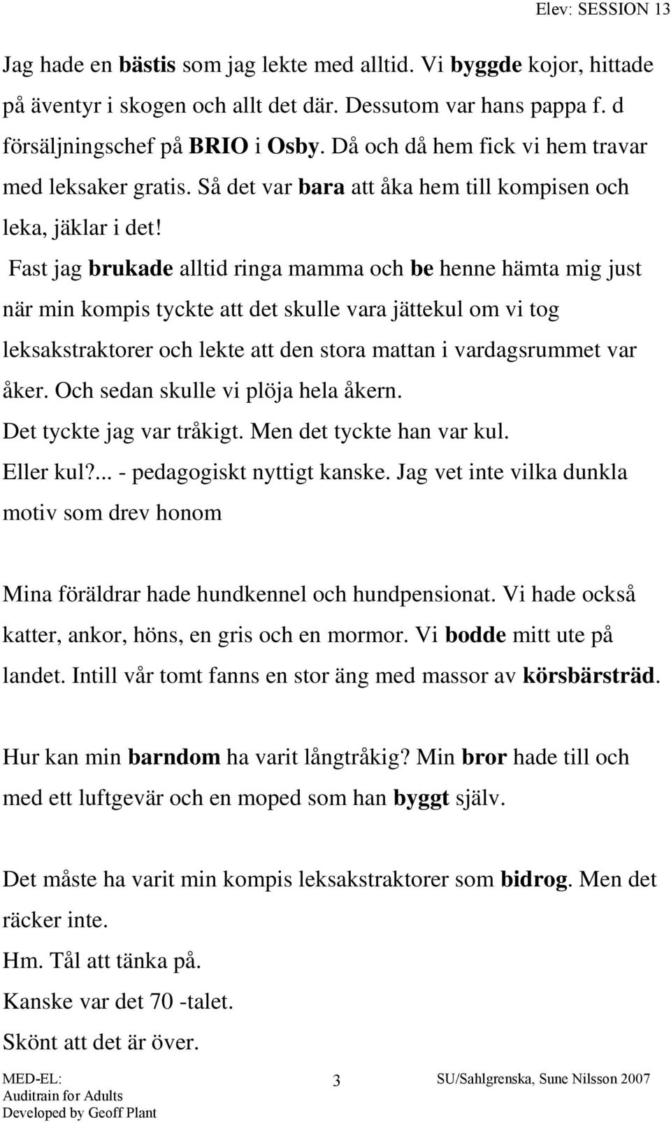 Fast jag brukade alltid ringa mamma och be henne hämta mig just när min kompis tyckte att det skulle vara jättekul om vi tog leksakstraktorer och lekte att den stora mattan i vardagsrummet var åker.