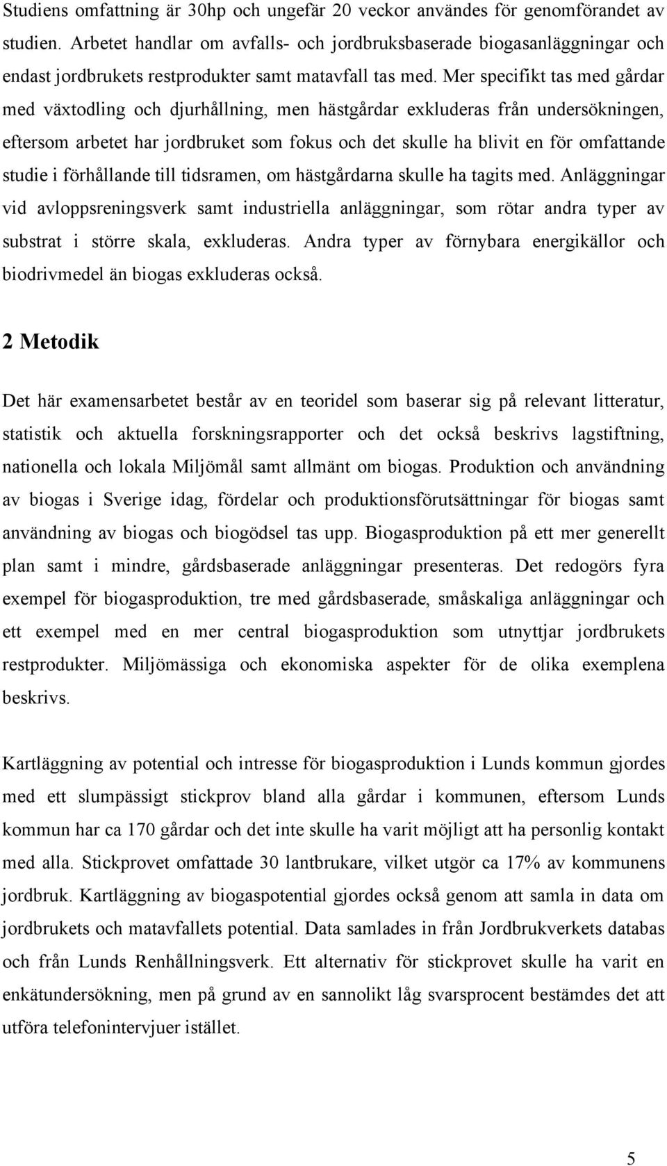 Mer specifikt tas med gårdar med växtodling och djurhållning, men hästgårdar exkluderas från undersökningen, eftersom arbetet har jordbruket som fokus och det skulle ha blivit en för omfattande