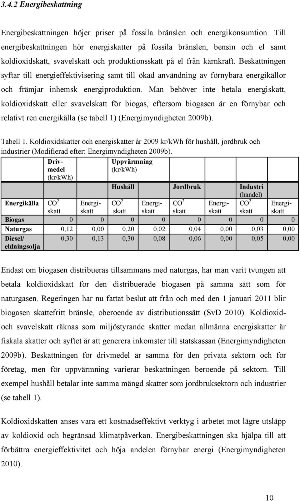 Beskattningen syftar till energieffektivisering samt till ökad användning av förnybara energikällor och främjar inhemsk energiproduktion.