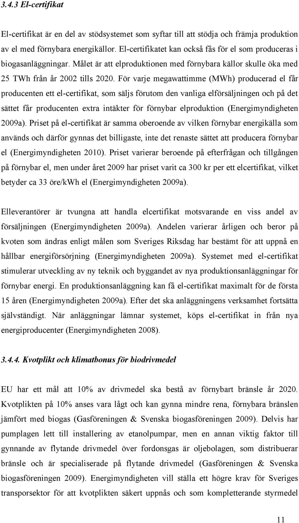 För varje megawattimme (MWh) producerad el får producenten ett el-certifikat, som säljs förutom den vanliga elförsäljningen och på det sättet får producenten extra intäkter för förnybar elproduktion