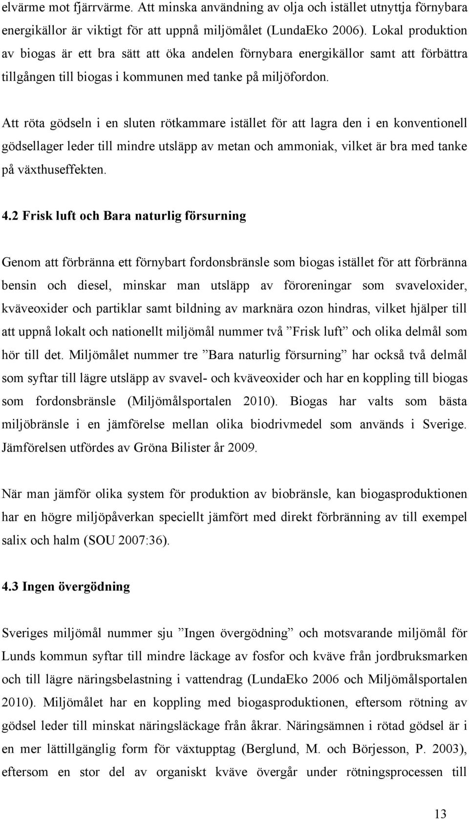 Att röta gödseln i en sluten rötkammare istället för att lagra den i en konventionell gödsellager leder till mindre utsläpp av metan och ammoniak, vilket är bra med tanke på växthuseffekten. 4.