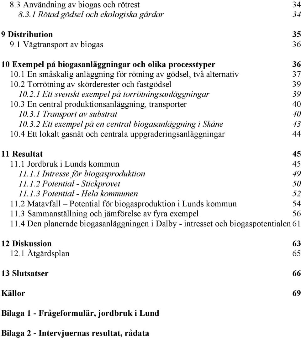 3 En central produktionsanläggning, transporter 40 10.3.1 Transport av substrat 40 10.3.2 Ett exempel på en central biogasanläggning i Skåne 43 10.