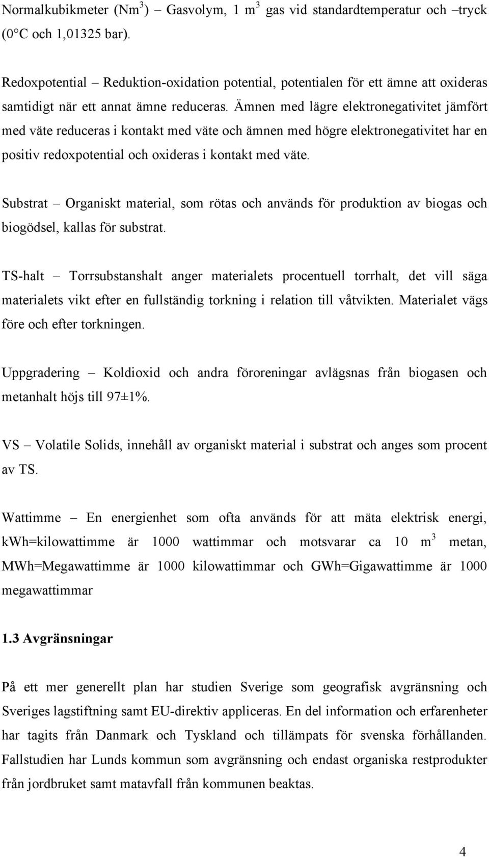 Ämnen med lägre elektronegativitet jämfört med väte reduceras i kontakt med väte och ämnen med högre elektronegativitet har en positiv redoxpotential och oxideras i kontakt med väte.