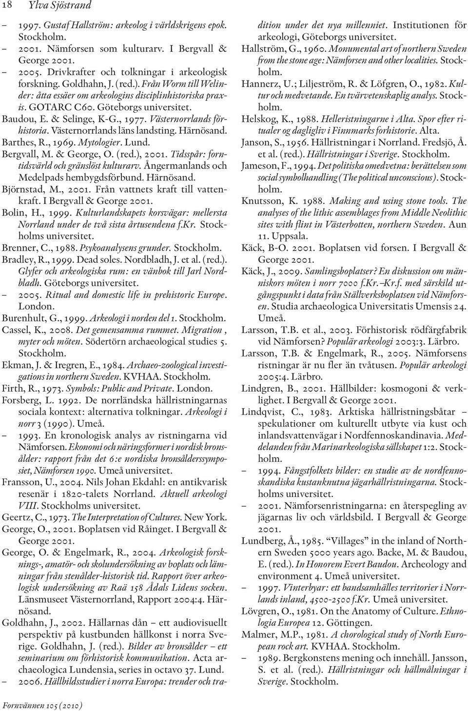 Västernorrlands för - historia. Västernorrlands läns landsting. Härnö sand. Barthes, R., 1969. Mytologier. Lund. Bergvall, M. & George, O. (red.), 2001.