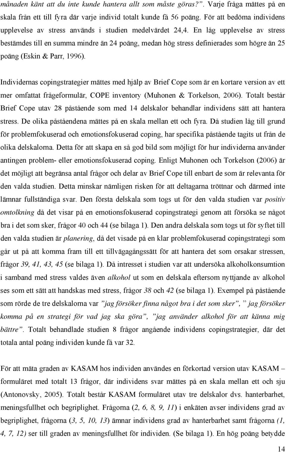 En låg upplevelse av stress bestämdes till en summa mindre än 24 poäng, medan hög stress definierades som högre än 25 poäng (Eskin & Parr, 1996).